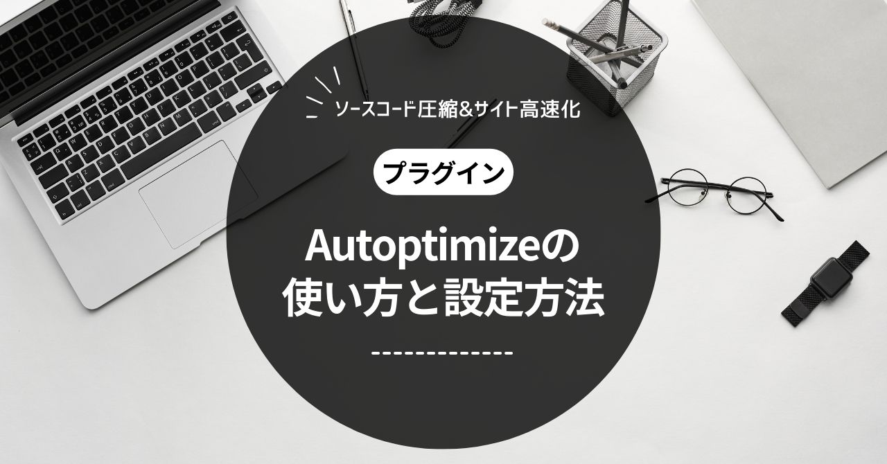 Autoptimizeの使い方をわかりやすく解説【サイト高速化プラグイン】