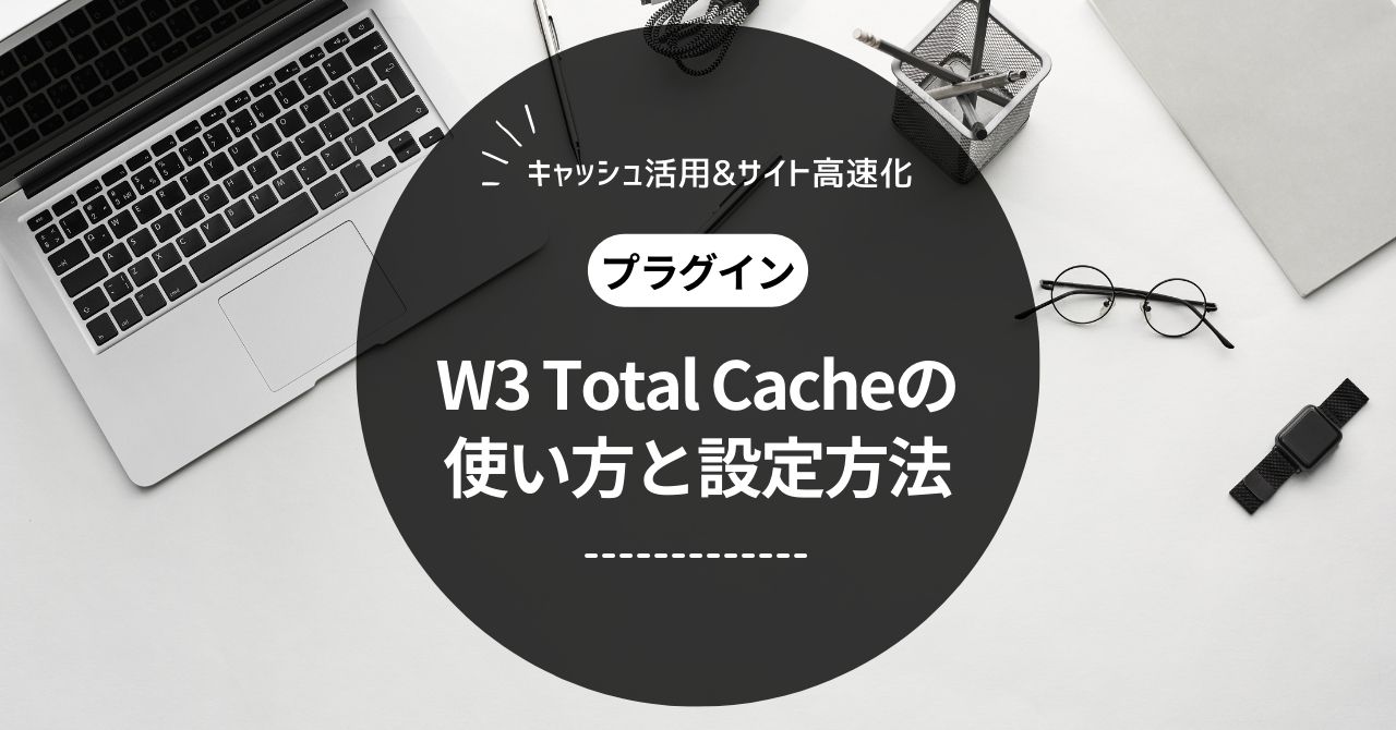 W3 Total Cacheの使い方【不具合が起きにくい設定方法とは？】