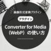 Converter for Mediaの使い方を徹底解説【WebP変換プラグイン】