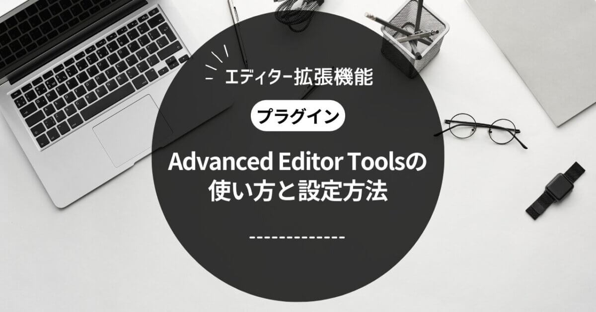 Advanced Editor Toolsの使い方と設定方法をわかりやすく解説