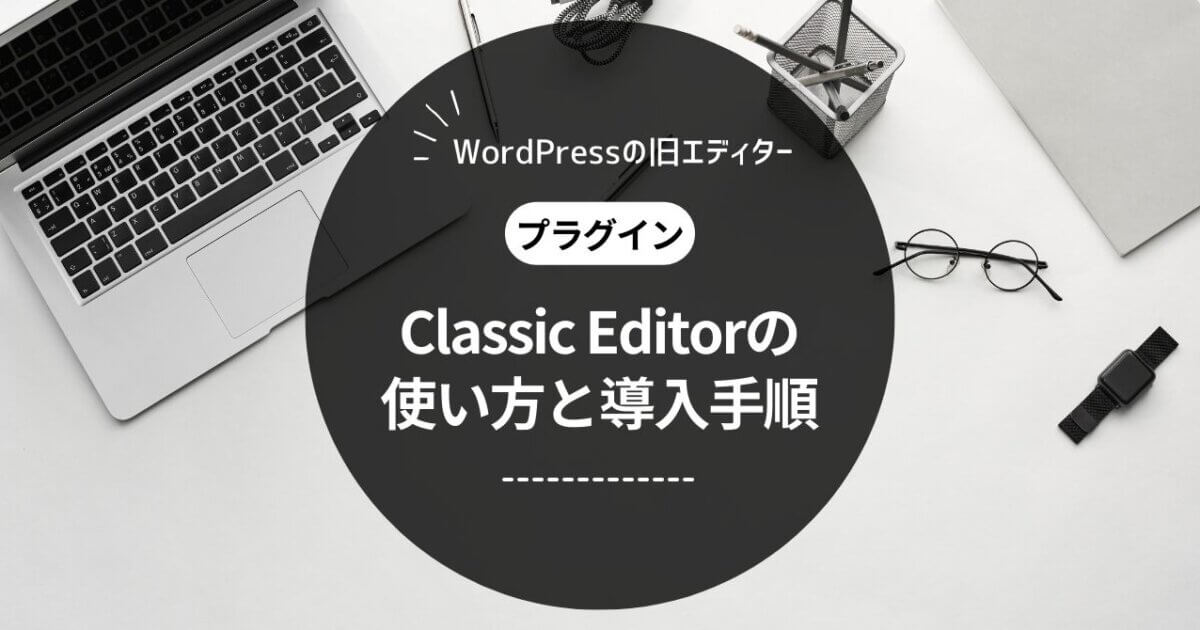 【WordPress】クラシックエディターの使い方と導入手順をわかりやすく解説